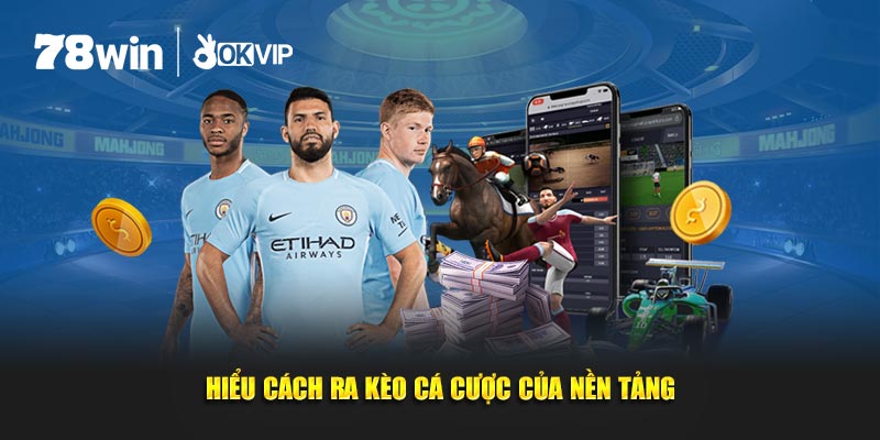 Hiểu cách ra kèo cá cược của nền tảng